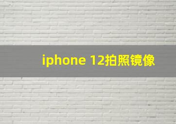 iphone 12拍照镜像